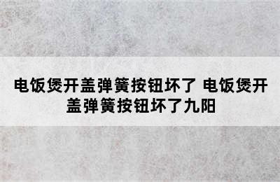 电饭煲开盖弹簧按钮坏了 电饭煲开盖弹簧按钮坏了九阳